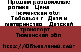 Продам раздвижные ролики › Цена ­ 1 000 - Тюменская обл., Тобольск г. Дети и материнство » Детский транспорт   . Тюменская обл.